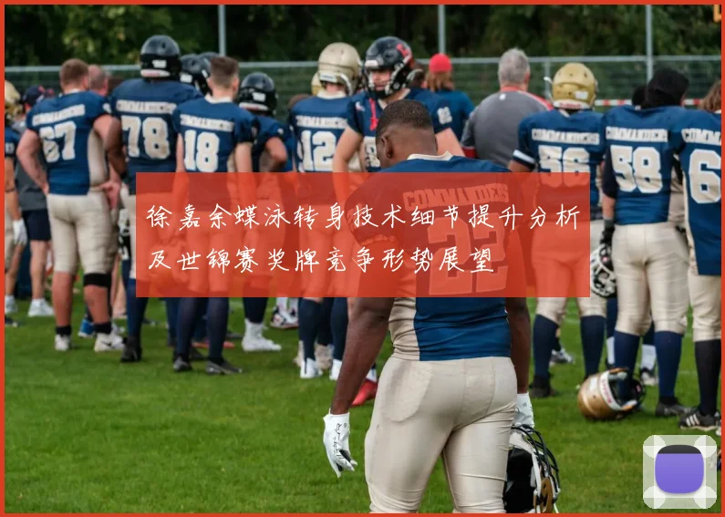 徐嘉余蝶泳转身技术细节提升分析及世锦赛奖牌竞争形势展望