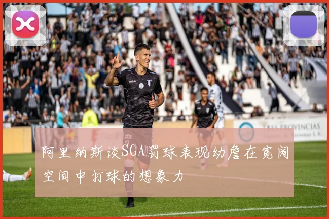 阿里纳斯谈SGA罚球表现幼詹在宽阔空间中打球的想象力