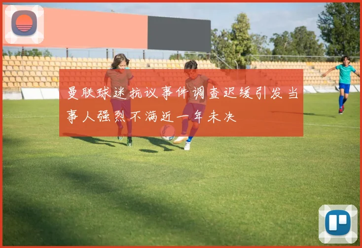 曼联球迷抗议事件调查迟缓引发当事人强烈不满近一年未决