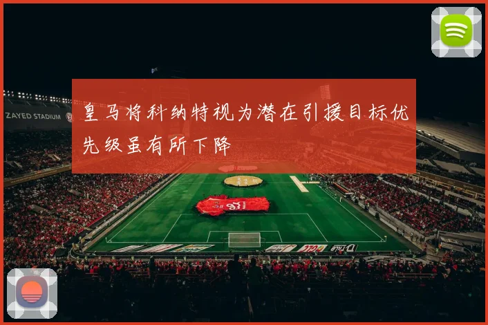 皇马将科纳特视为潜在引援目标优先级虽有所下降