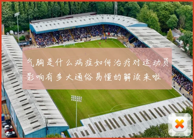 气胸是什么病症如何治疗对运动员影响有多大通俗易懂的解读来啦