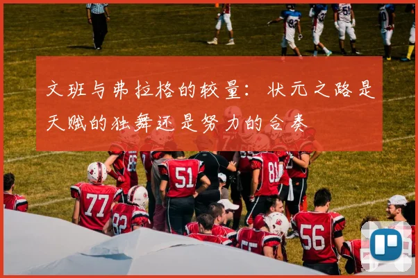 文班与弗拉格的较量：状元之路是天赋的独舞还是努力的合奏