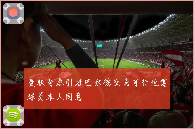 曼联考虑引进巴尔德交易可行性需球员本人同意