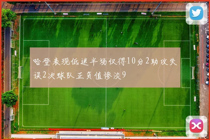 哈登表现低迷半场仅得10分2助攻失误2次球队正负值惨淡9