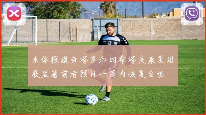米体报道劳塔罗和姆希塔良康复进展显著前者预计一周内恢复合练