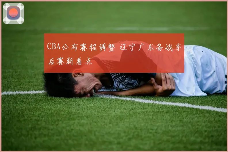 CBA公布赛程调整 辽宁广东备战季后赛新看点