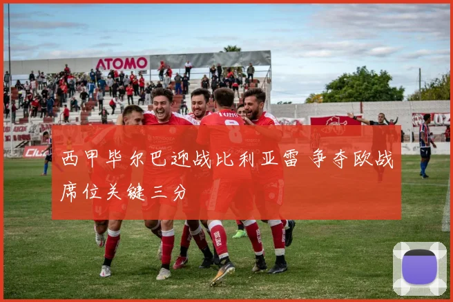 西甲毕尔巴迎战比利亚雷 争夺欧战席位关键三分