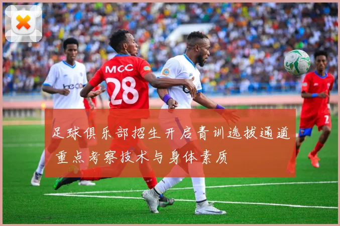 足球俱乐部招生开启青训选拔通道 重点考察技术与身体素质
