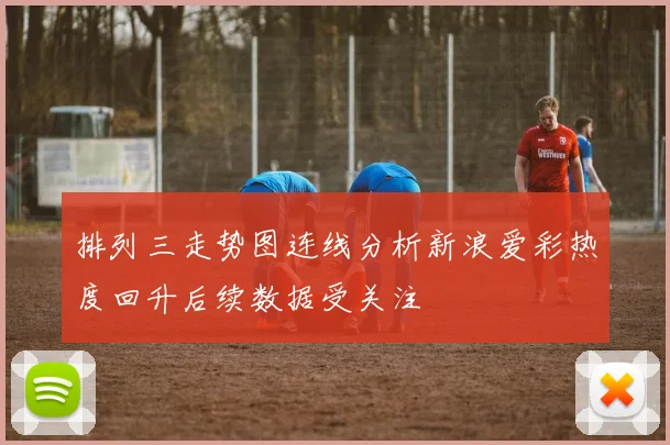 排列三走势图连线分析新浪爱彩热度回升后续数据受关注