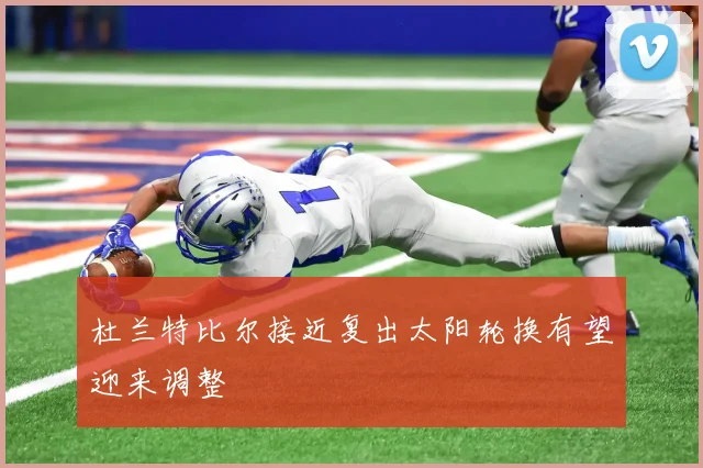 杜兰特比尔接近复出太阳轮换有望迎来调整