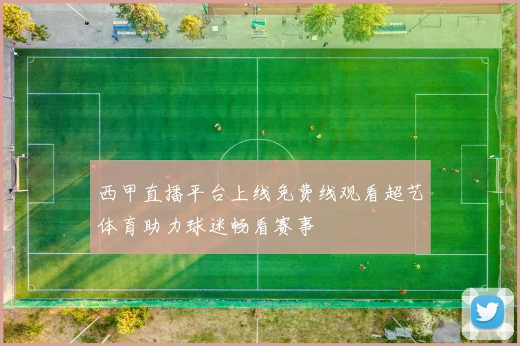 西甲直播平台上线免费线观看超艺体育助力球迷畅看赛事