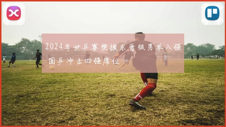 2024年世乒赛樊振东晋级男单八强 国乒冲击四强席位